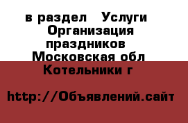  в раздел : Услуги » Организация праздников . Московская обл.,Котельники г.